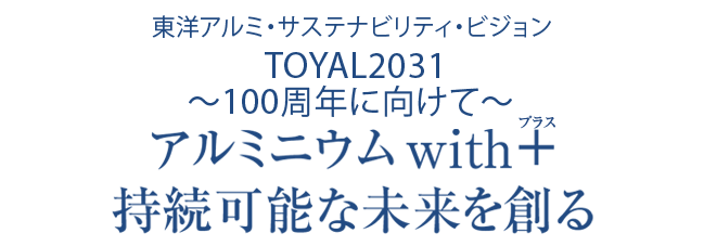 東洋アルミ・サステナビリティ・ビジョン　TOYAL 2031 ～100周年に向けて～ アルミニウム with+ 持続可能な未来を創る