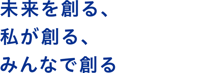 未来を創る、私が創る、みんなで創る